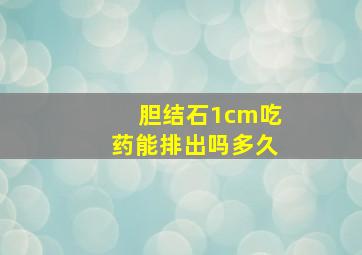 胆结石1cm吃药能排出吗多久