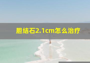 胆结石2.1cm怎么治疗