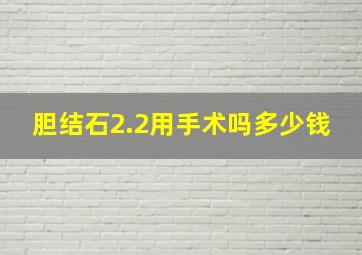 胆结石2.2用手术吗多少钱