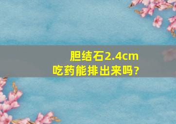 胆结石2.4cm吃药能排出来吗?