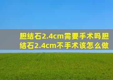 胆结石2.4cm需要手术吗胆结石2.4cm不手术该怎么做