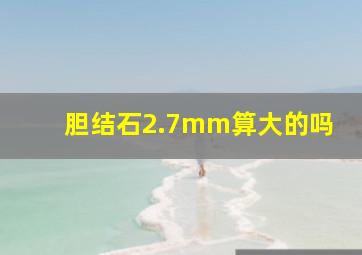 胆结石2.7mm算大的吗