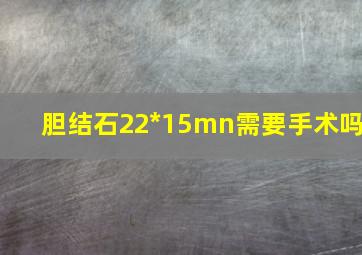 胆结石22*15mn需要手术吗