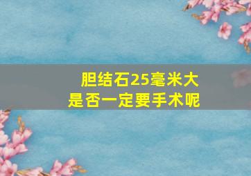 胆结石25毫米大是否一定要手术呢