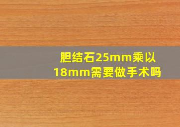 胆结石25mm乘以18mm需要做手术吗