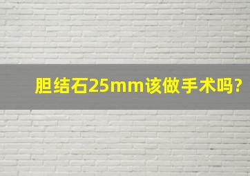 胆结石25mm该做手术吗?