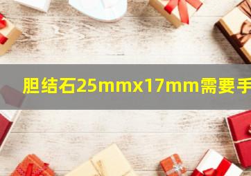 胆结石25mmx17mm需要手术吗