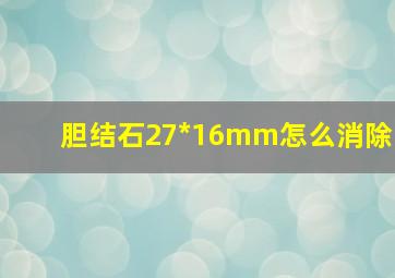 胆结石27*16mm怎么消除