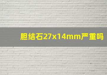 胆结石27x14mm严重吗