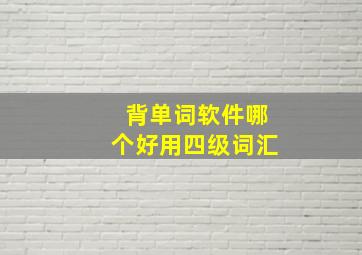 背单词软件哪个好用四级词汇