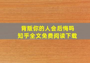 背叛你的人会后悔吗知乎全文免费阅读下载