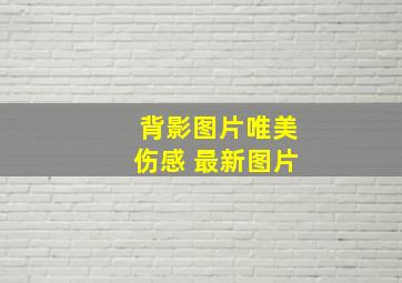 背影图片唯美伤感 最新图片