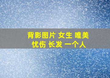 背影图片 女生 唯美 忧伤 长发 一个人