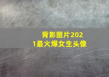 背影图片2021最火爆女生头像