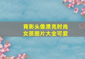 背影头像漂亮时尚女孩图片大全可爱