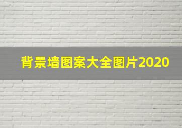 背景墙图案大全图片2020