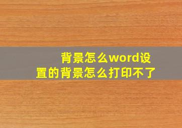 背景怎么word设置的背景怎么打印不了