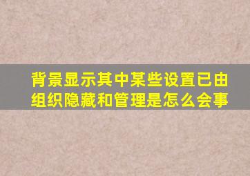 背景显示其中某些设置已由组织隐藏和管理是怎么会事