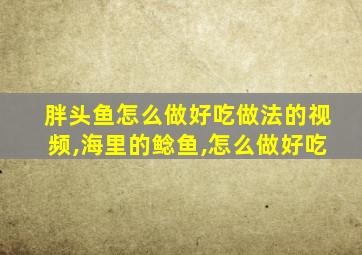 胖头鱼怎么做好吃做法的视频,海里的鲶鱼,怎么做好吃