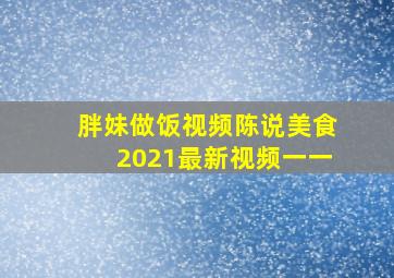 胖妹做饭视频陈说美食2021最新视频一一