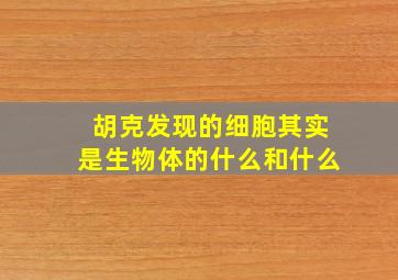 胡克发现的细胞其实是生物体的什么和什么