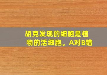 胡克发现的细胞是植物的活细胞。A对B错