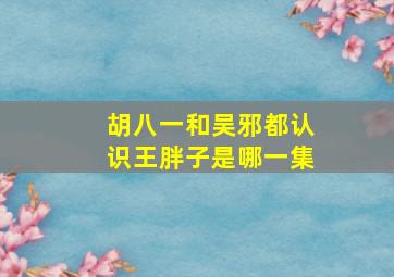 胡八一和吴邪都认识王胖子是哪一集