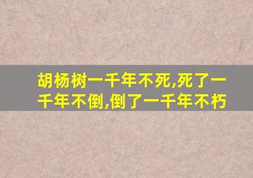 胡杨树一千年不死,死了一千年不倒,倒了一千年不朽