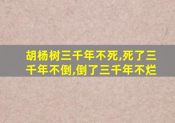 胡杨树三千年不死,死了三千年不倒,倒了三千年不烂