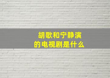 胡歌和宁静演的电视剧是什么