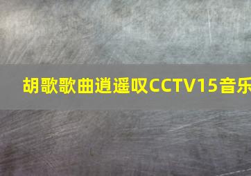 胡歌歌曲逍遥叹CCTV15音乐