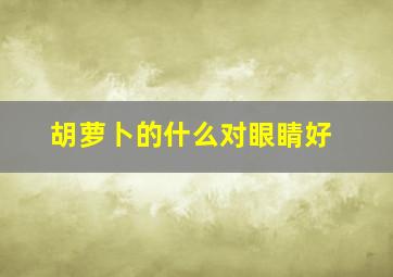 胡萝卜的什么对眼睛好