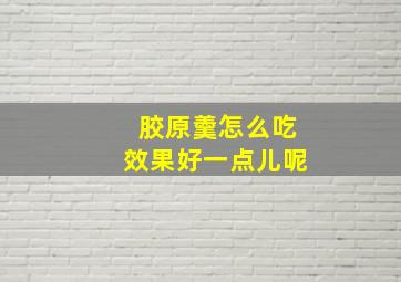 胶原羹怎么吃效果好一点儿呢