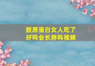 胶原蛋白女人吃了好吗会长胖吗视频