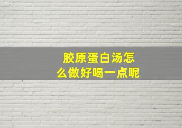 胶原蛋白汤怎么做好喝一点呢