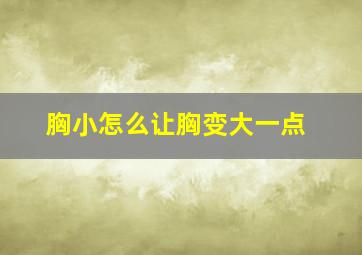 胸小怎么让胸变大一点