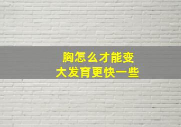 胸怎么才能变大发育更快一些