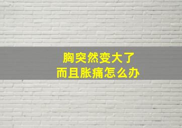 胸突然变大了而且胀痛怎么办