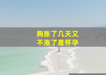 胸胀了几天又不涨了是怀孕