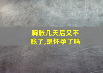 胸胀几天后又不胀了,是怀孕了吗