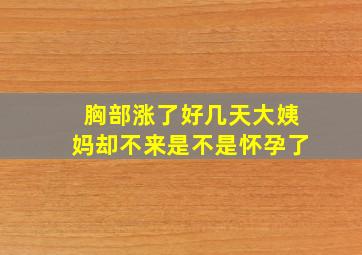 胸部涨了好几天大姨妈却不来是不是怀孕了