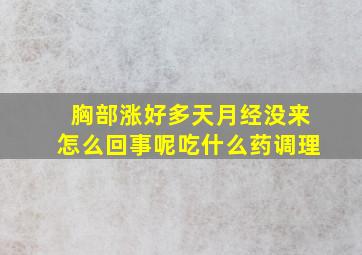 胸部涨好多天月经没来怎么回事呢吃什么药调理