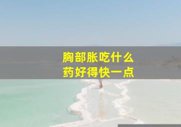 胸部胀吃什么药好得快一点