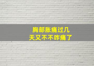 胸部胀痛过几天又不不咋痛了