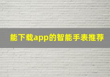 能下载app的智能手表推荐