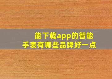 能下载app的智能手表有哪些品牌好一点