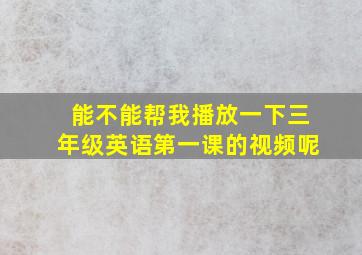 能不能帮我播放一下三年级英语第一课的视频呢