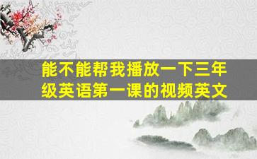 能不能帮我播放一下三年级英语第一课的视频英文