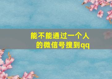 能不能通过一个人的微信号搜到qq