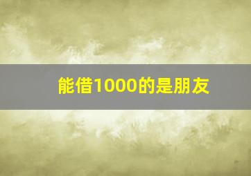 能借1000的是朋友